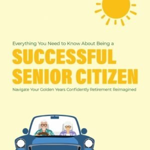 EVERYTHING YOU NEED TO  KNOW ABOUT BEING A  SUCCESSFUL SENIOR CITIZEN